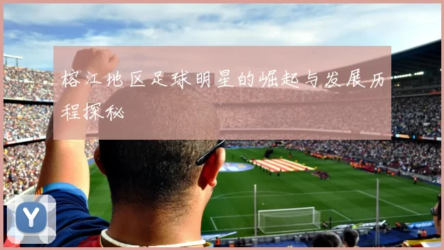 榕江地区足球明星的崛起与发展历程探秘