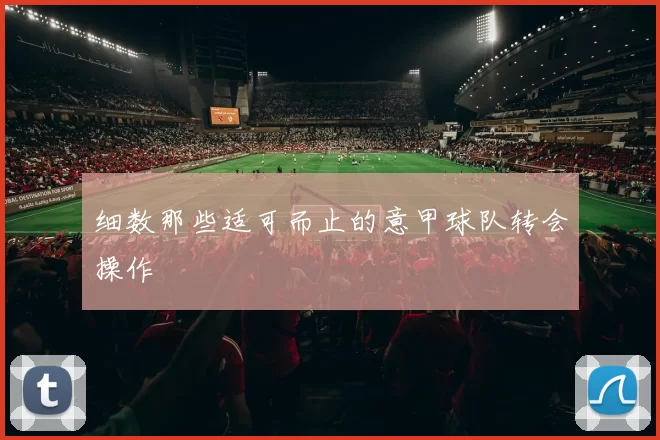 细数那些适可而止的意甲球队转会操作