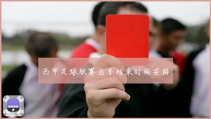 西甲足球联赛当季结束时间安排