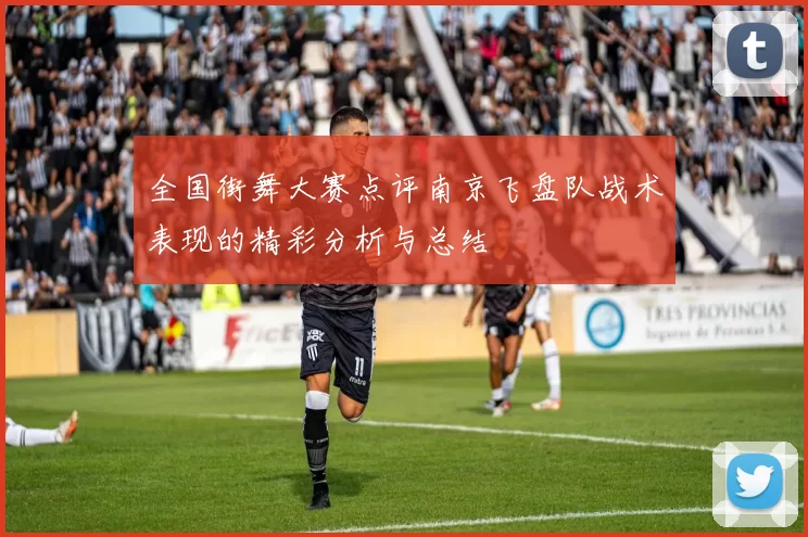 全国街舞大赛点评南京飞盘队战术表现的精彩分析与总结
