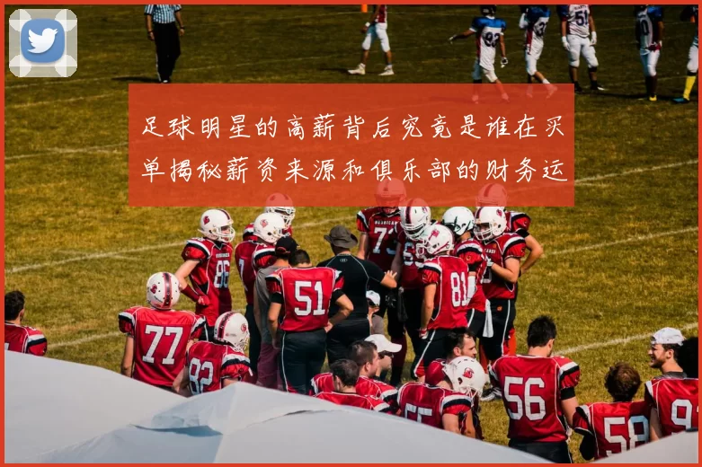 足球明星的高薪背后究竟是谁在买单揭秘薪资来源和俱乐部的财务运作