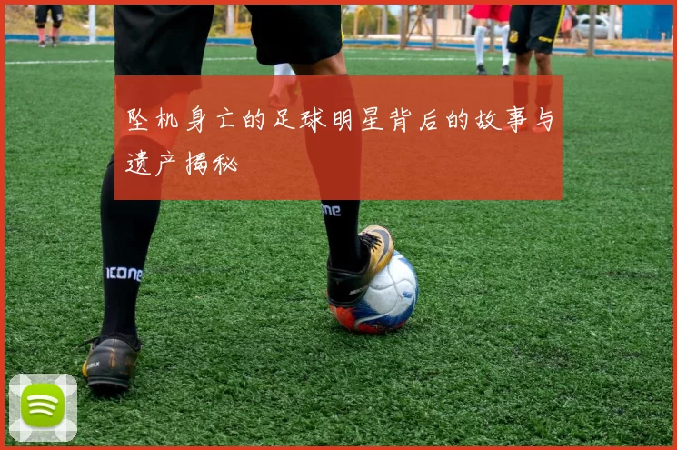 坠机身亡的足球明星背后的故事与遗产揭秘
