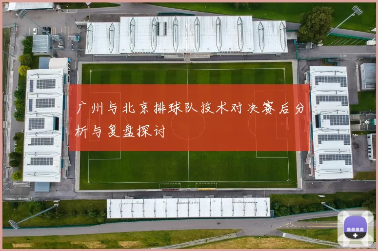 广州与北京排球队技术对决赛后分析与复盘探讨