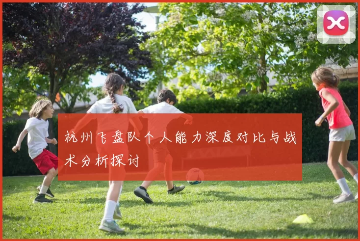 杭州飞盘队个人能力深度对比与战术分析探讨
