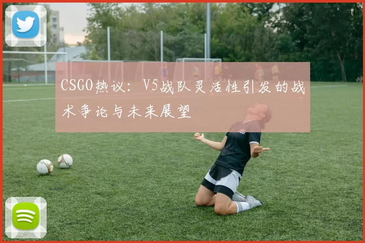 CSGO热议：V5战队灵活性引发的战术争论与未来展望