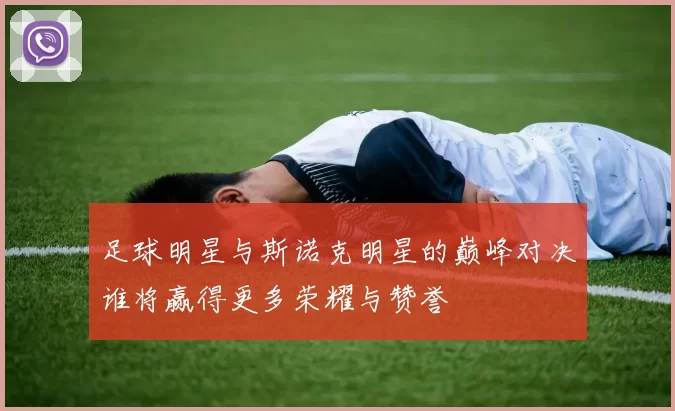 足球明星与斯诺克明星的巅峰对决谁将赢得更多荣耀与赞誉