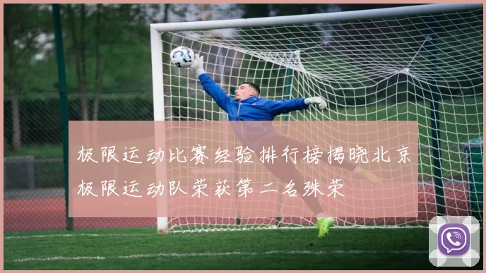 极限运动比赛经验排行榜揭晓北京极限运动队荣获第二名殊荣