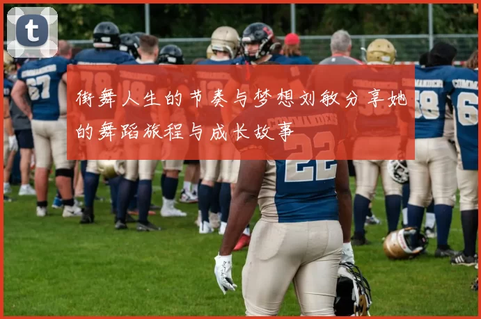 街舞人生的节奏与梦想刘敏分享她的舞蹈旅程与成长故事
