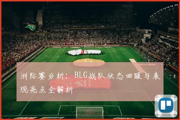 洲际赛分析：BLG战队状态回暖与表现亮点全解析
