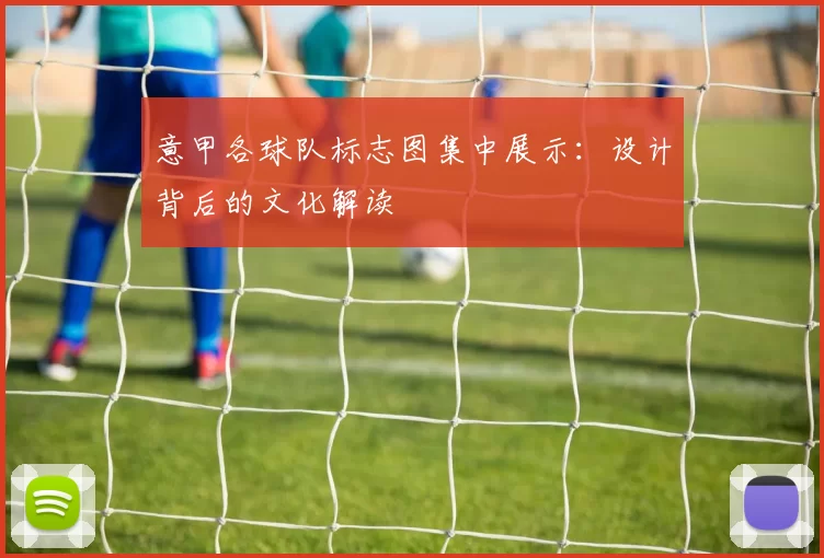 意甲各球队标志图集中展示：设计背后的文化解读
