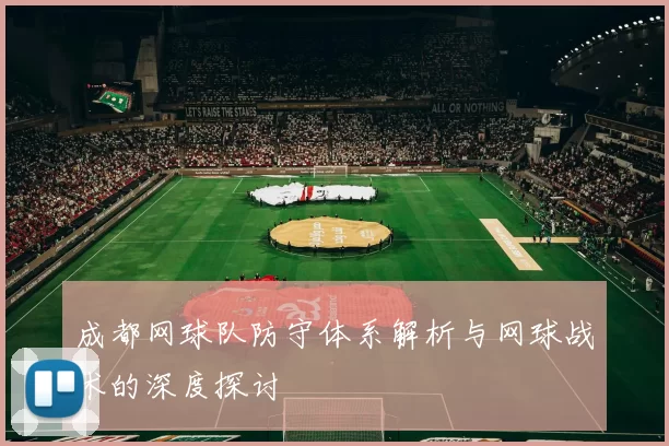 成都网球队防守体系解析与网球战术的深度探讨