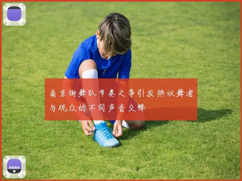南京街舞队节奏之争引发热议舞者与观众的不同声音交锋