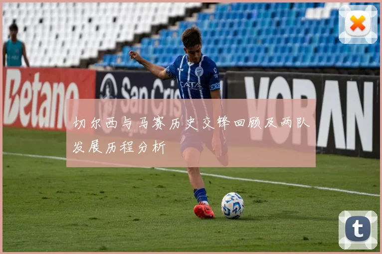 切尔西与马赛历史交锋回顾及两队发展历程分析
