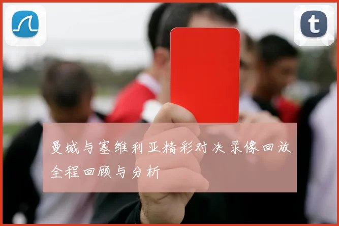 曼城与塞维利亚精彩对决录像回放全程回顾与分析