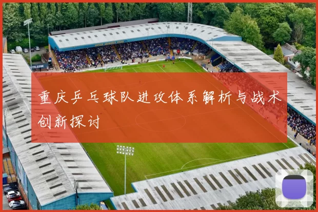 重庆乒乓球队进攻体系解析与战术创新探讨