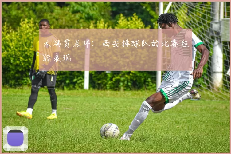 大满贯点评：西安排球队的比赛经验表现