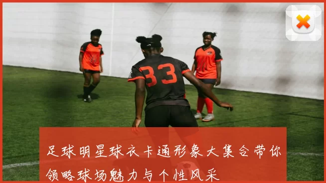 足球明星球衣卡通形象大集合带你领略球场魅力与个性风采