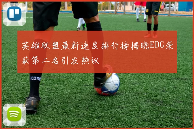 英雄联盟最新速度排行榜揭晓EDG荣获第二名引发热议