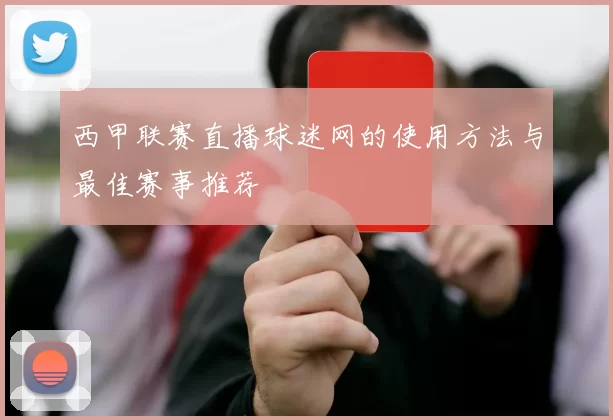 西甲联赛直播球迷网的使用方法与最佳赛事推荐