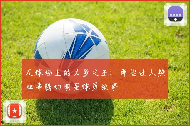 足球场上的力量之王：那些让人热血沸腾的明星球员故事