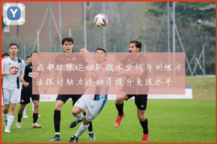 成都极限运动队战术分析与训练方法探讨助力运动员提升竞技水平