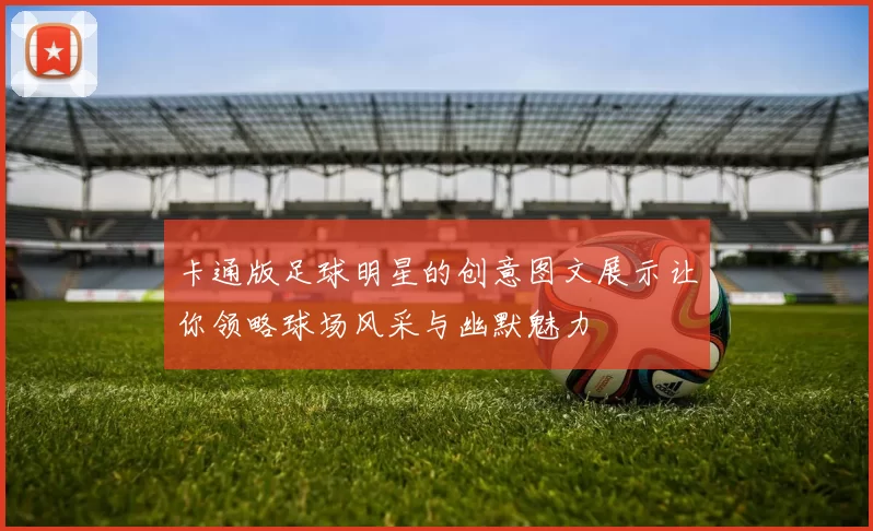 卡通版足球明星的创意图文展示让你领略球场风采与幽默魅力