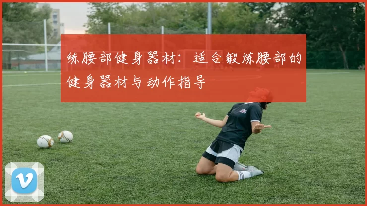 练腰部健身器材：适合锻炼腰部的健身器材与动作指导