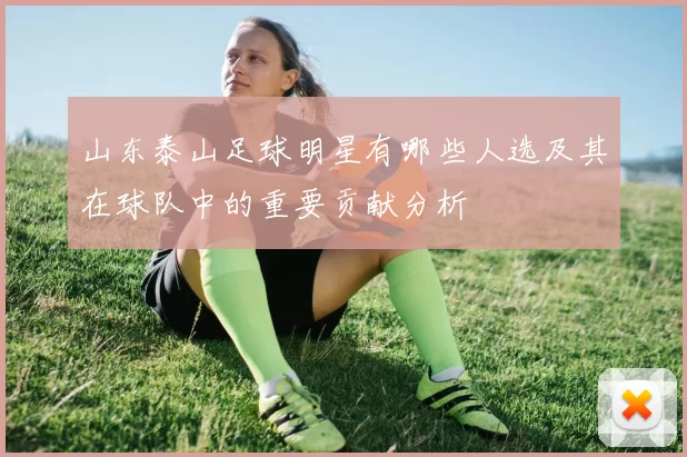 山东泰山足球明星有哪些人选及其在球队中的重要贡献分析