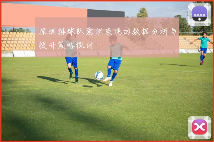深圳排球队意识表现的数据分析与提升策略探讨
