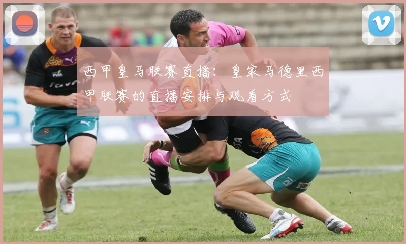 西甲皇马联赛直播：皇家马德里西甲联赛的直播安排与观看方式